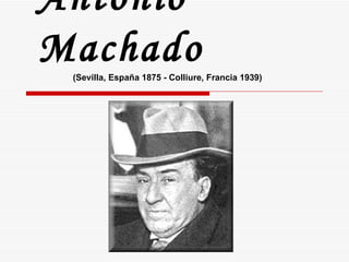Antonio Machado (Sevilla, España 1875 - Colliure, Francia 1939) 