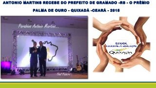 ANTONIO MARTINS RECEBE DO PREFEITO DE GRAMADO -RS - O PRÊMIO
PALMA DE OURO - QUIXADÁ -CEARÁ - 2015
 