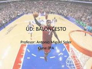 UD: BALONCESTO
Profesor: Antonio Miguel Soler
Clase:3ºA
 