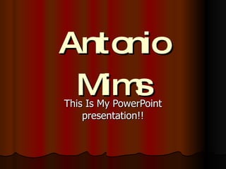 Antonio Mims This Is My PowerPoint presentation!! 
