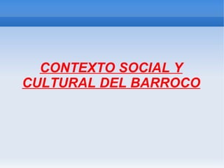 CONTEXTO SOCIAL Y
CULTURAL DEL BARROCO
 