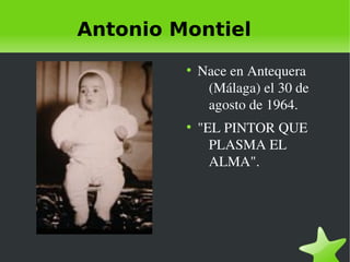 Antonio Montiel
         ●
             Nace en Antequera 
              (Málaga) el 30 de 
              agosto de 1964.
         ●
             "EL PINTOR QUE 
               PLASMA EL 
               ALMA".
 