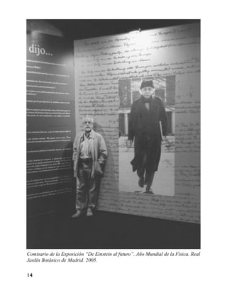 Comisario de la Exposición “De Einstein al futuro”. Año Mundial de la Física. Real
Jardín Botánico de Madrid. 2005.
14
 