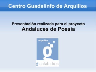 Centro Guadalinfo de Arquillos Presentación realizada para el proyecto Andaluces de Poesía 