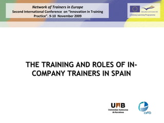 THE TRAINING AND ROLES OF IN-COMPANY TRAINERS IN SPAIN Network of Trainers in Europe Second International Conference  on “Innovation in Training Practice”. 9-10  November 2009 