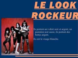 LE LOOK ROCKEUR Ils portent un t-shirt noir et argent, un pantalon noir aussi, ils portent des bottes argent. Ils ont le visage blanche. 