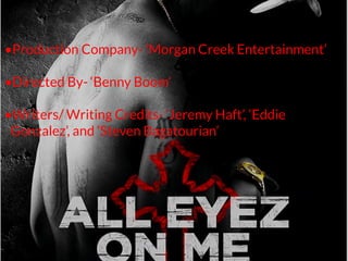 •Production Company- 'Morgan Creek Entertainment’
•Directed By- ‘Benny Boom’
•Writers/ Writing Credits- ‘Jeremy Haft’, ‘Eddie
Gonzalez’, and ‘Steven Bagatourian’
 