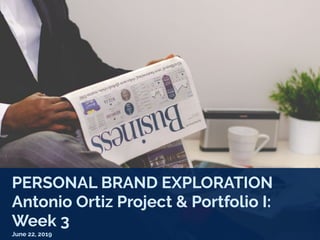 PERSONAL BRAND EXPLORATION
Antonio Ortiz Project & Portfolio I:
Week 3
June 22, 2019
 