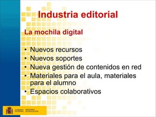 Industria editorial La mochila digital Nuevos recursos Nuevos soportes Nueva gestión de contenidos en red Materiales para el aula, materiales para el alumno Espacios colaborativos 