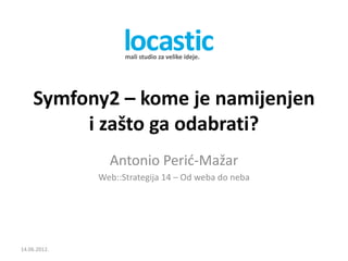 Symfony2 – kome je namijenjen
         i zašto ga odabrati?
                Antonio Perić-Mažar
              Web::Strategija 14 – Od weba do neba




14.06.2012.
 