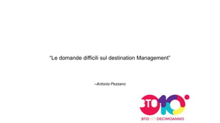 –Antonio Pezzano
“Le domande difficili sul destination Management”
 