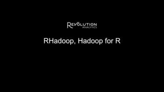 RHadoop, Hadoop for R
 