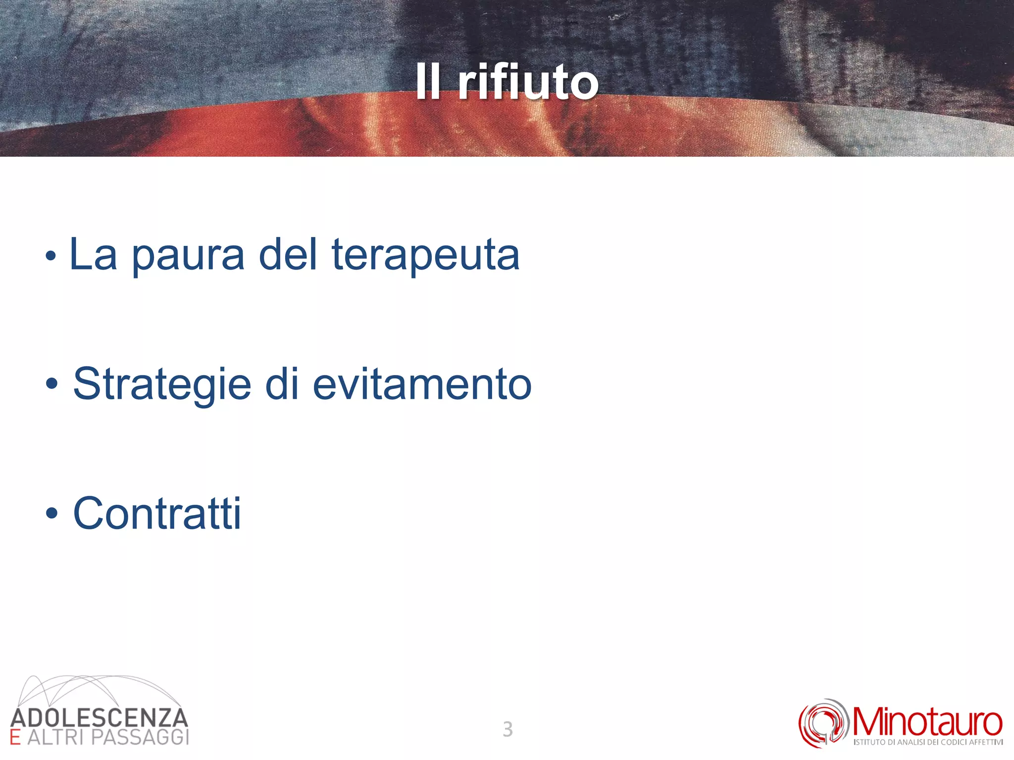 3
Il rifiuto
• La paura del terapeuta
• Strategie di evitamento
• Contratti
 