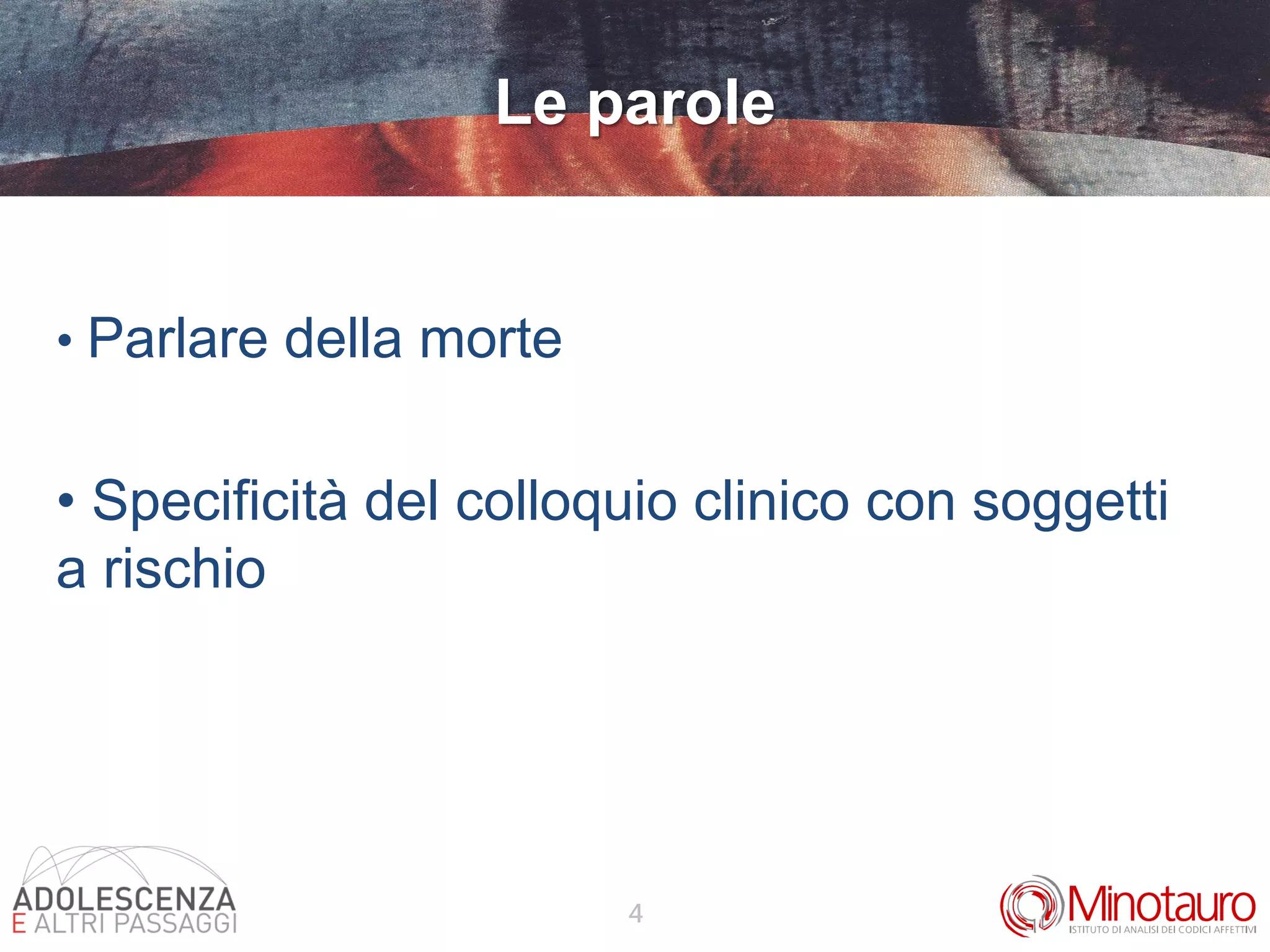 4
Le parole
• Parlare della morte
• Specificità del colloquio clinico con soggetti
a rischio
 