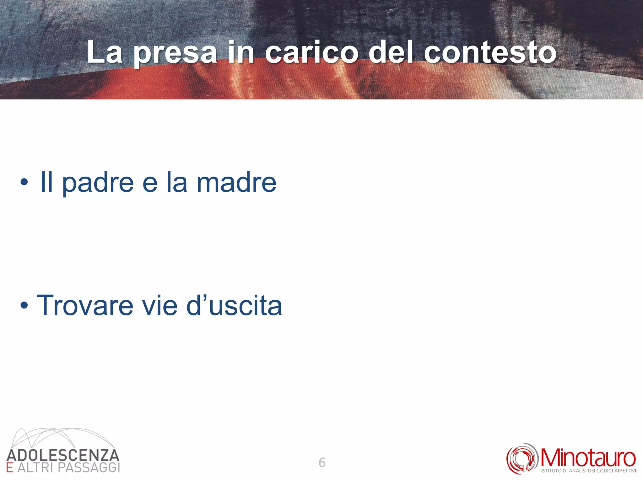 6
La presa in carico del contesto
• Il padre e la madre
• Trovare vie d’uscita
 
