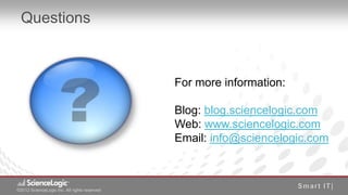 Questions



                                               For more information:

                                               Blog: blog.sciencelogic.com
                                               Web: www.sciencelogic.com
                                               Email: info@sciencelogic.com



©2012 ScienceLogic Inc. All rights reserved
© 2012 ScienceLogic Inc. All Rights Reserved
 