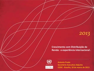 Crescimento com Distribuição de
Renda: a experiência internacional .
Antonio Prado
Secretário Executivo Adjunto
CODE - Brasilia, 18 de marco de 2013
 