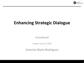 1	
Enhancing	Strategic	Dialogue	
eVaintheUK	
	
London	June	16,	2016	
	
Antonio	Nieto-Rodriguez	
	
 