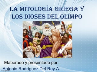La mitoLogía griega y
    Los dioses deL oLimpo




 Elaborado y presentado por:
Antonio Rodríguez Del Rey A.
 