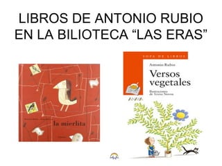 LIBROS DE ANTONIO RUBIO
EN LA BILIOTECA “LAS ERAS”
 
