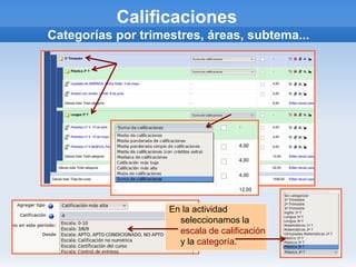 Calificaciones
Categorías por trimestres, áreas, subtema...




                    En la actividad
                      seleccionamos la
                      escala de calificación
                      y la categoría.
 