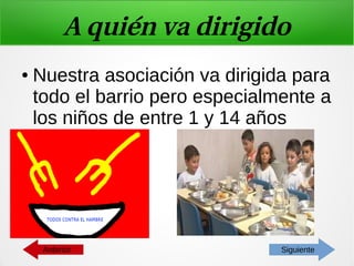 A quién va dirigido
● Nuestra asociación va dirigida para
todo el barrio pero especialmente a
los niños de entre 1 y 14 años
SiguienteAnterior
 