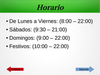 Horario
● De Lunes a Viernes: (8:00 – 22:00)
● Sábados: (9:30 – 21:00)
● Domingos: (9:00 – 22:00)
● Festivos: (10:00 – 22:00)
SiguienteAnterior
 