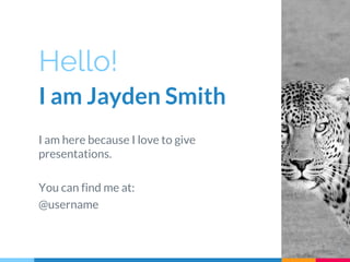 Hello!
I am Jayden Smith
I am here because I love to give
presentations.
You can find me at:
@username
3
 