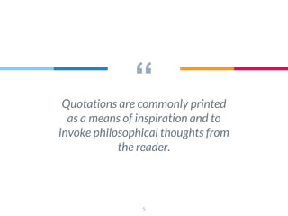 “
Quotations are commonly printed
as a means of inspiration and to
invoke philosophical thoughts from
the reader.
5
 