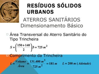 RESÍDUOS SÓLIDOS URBANOS ATERROS SANITÁRIOS  Dimensionamento Básico  Área Transversal do Aterro Sanitário do Tipo Trincheira  Comprimento da Trincheira  