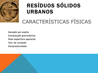 RESÍDUOS SÓLIDOS URBANOS Geração per-capita Composição gravimétrica Peso específico aparente Teor de umidade Compressividade CARACTERÍSTICAS FÍSICAS 
