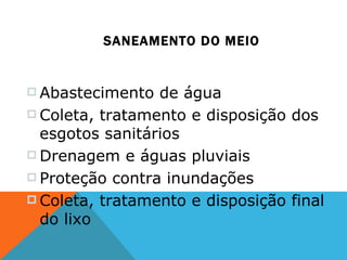 SANEAMENTO DO MEIO Abastecimento de água Coleta, tratamento e disposição dos esgotos sanitários Drenagem e águas pluviais Proteção contra inundações Coleta, tratamento e disposição final do lixo 