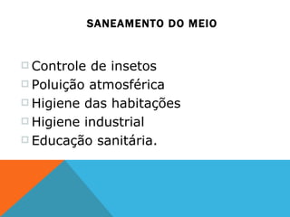 SANEAMENTO DO MEIO Controle de insetos Poluição atmosférica  Higiene das habitações Higiene industrial Educação sanitária. 