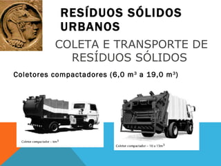 RESÍDUOS SÓLIDOS URBANOS Coletores compactadores (6,0 m 3  a 19,0 m 3 ) COLETA E TRANSPORTE DE RESÍDUOS SÓLIDOS  