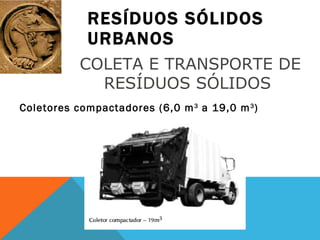 RESÍDUOS SÓLIDOS URBANOS Coletores compactadores (6,0 m 3  a 19,0 m 3 ) COLETA E TRANSPORTE DE RESÍDUOS SÓLIDOS  