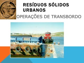 RESÍDUOS SÓLIDOS URBANOS OPERAÇÕES DE TRANSBORDO  