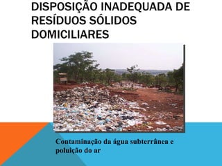 DISPOSIÇÃO INADEQUADA DE RESÍDUOS SÓLIDOS DOMICILIARES Contaminação da água subterrânea e poluição do ar 