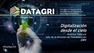 Digitalización
desde el cielo
Antonio Tabasco
Jefe de la División de Teledetección
GMV
#DatAgri20
18
Forum Day
 