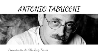 ANTONIO TABUCCHI 
Presentación de Alba Ruiz Torres 
 