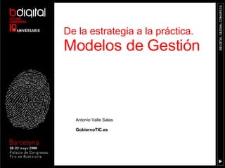 Antonio Valle Salas GobiernoTIC.es De la estrategia a la práctica.  Modelos de Gestión 