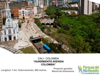 CALI - COLOMBIA 
“HUNDIMIENTO AVENIDA 
COLOMBIA” 
Longitud: 1 km Soterramiento: 600 metros 
Proyecto ganador 
Bienal de Urbanismo 
 