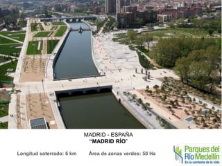 MADRID - ESPAÑA 
“MADRID RÍO” 
Longitud soterrado: 6 km Área de zonas verdes: 50 Ha 
 