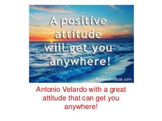 Antonio Velardo with a great
attitude that can get you
anywhere!
 