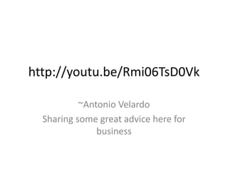 http://youtu.be/Rmi06TsD0Vk
~Antonio Velardo
Sharing some great advice here for
business
 