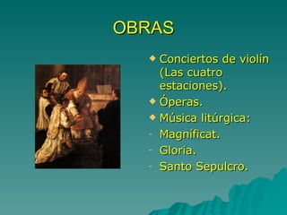 OBRAS Conciertos de violín (Las cuatro estaciones). Óperas. Música litúrgica: Magníficat. Gloria. Santo Sepulcro. 