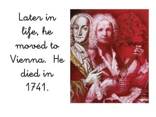 Later in
   life, he
 moved to
Vienna. He
  died in
    1741.
 