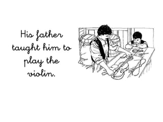 His father
taught him to
   play the
    violin.
 