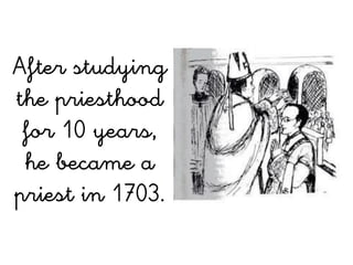 After studying
the priesthood
 for 10 years,
 he became a
priest in 1703.
 