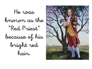 He was
known as the
 “Red Priest”
because of his
  bright red
     hair.
 