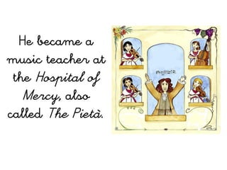 He became a
music teacher at
 the Hospital of
   Mercy, also
called The Pietà.
 